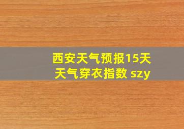 西安天气预报15天天气穿衣指数 szy